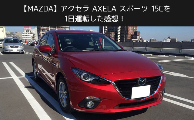 【MAZDA】アクセラ AXELA スポーツ 15C を1日試乗運転した感想！