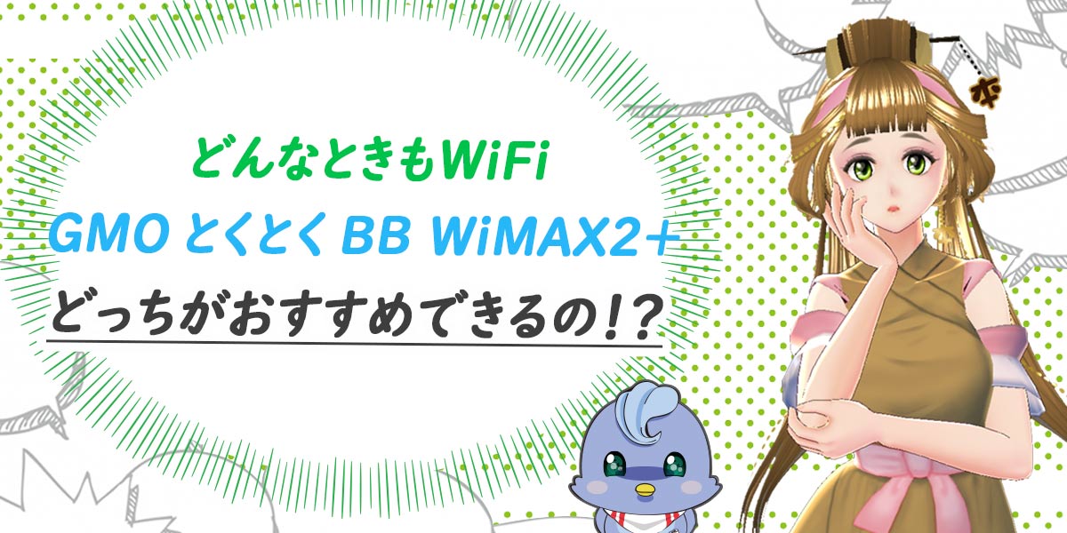 「どんなときもWiFi」と「GMOとくとくBB WiMAX2+」どっちがおすすめできるの！？