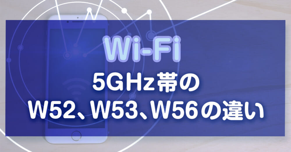 【Wi-Fi】5GHz帯のW52、W53、W56の違いを解説します！