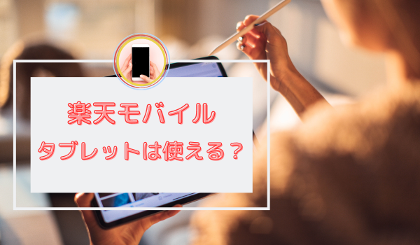 楽天モバイルでタブレットは使える？